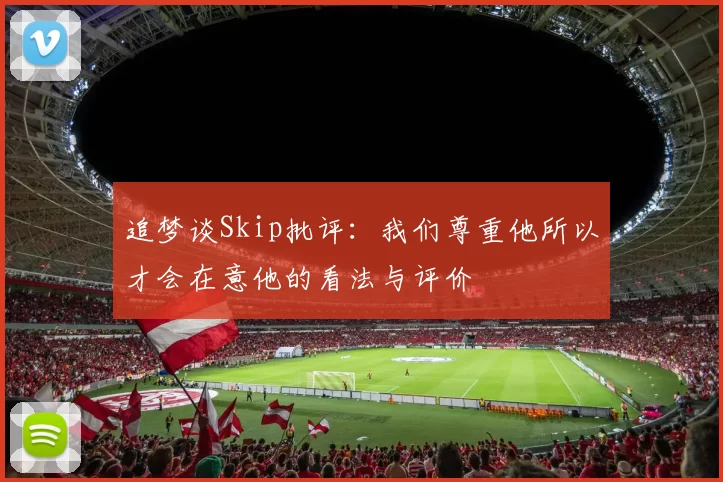 追梦谈Skip批评：我们尊重他所以才会在意他的看法与评价