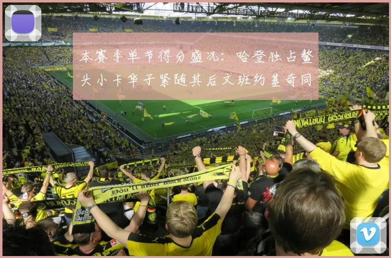 本赛季单节得分盛况：哈登独占鳌头小卡华子紧随其后文班约基奇同创佳绩