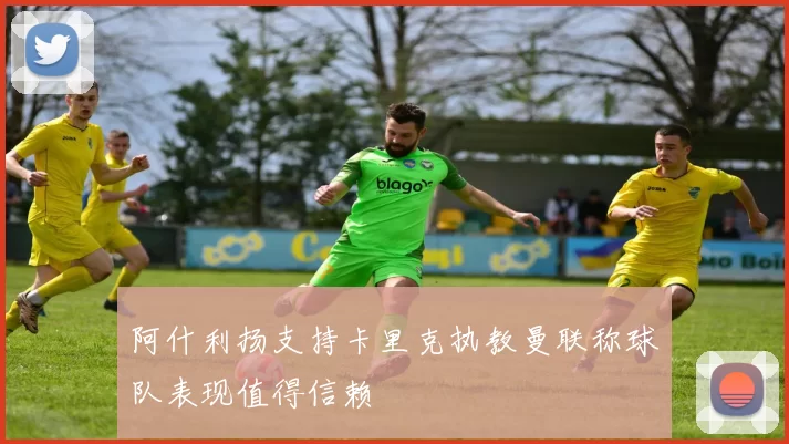 阿什利扬支持卡里克执教曼联称球队表现值得信赖