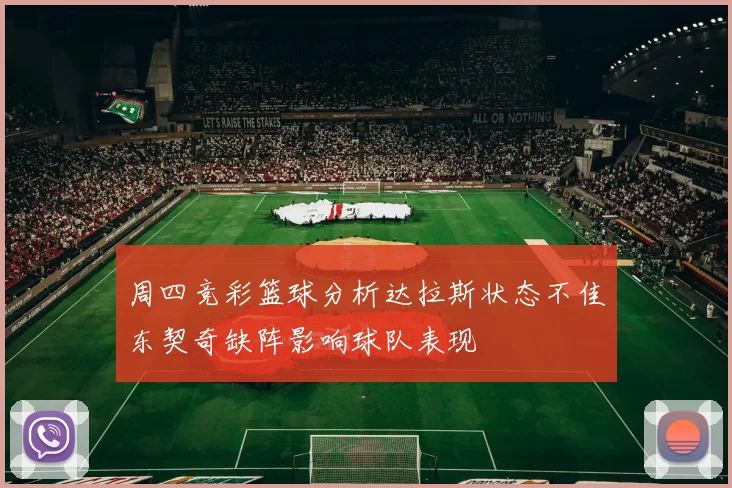周四竞彩篮球分析达拉斯状态不佳东契奇缺阵影响球队表现