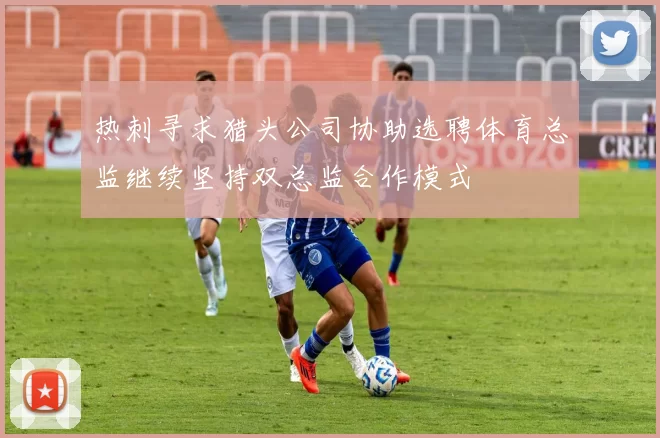 热刺寻求猎头公司协助选聘体育总监继续坚持双总监合作模式