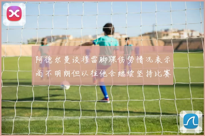 阿德尔曼谈穆雷脚踝伤势情况表示尚不明朗但以往他会继续坚持比赛