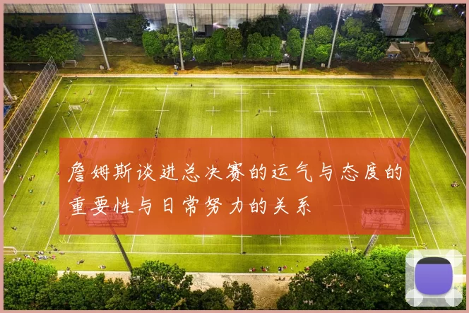 詹姆斯谈进总决赛的运气与态度的重要性与日常努力的关系