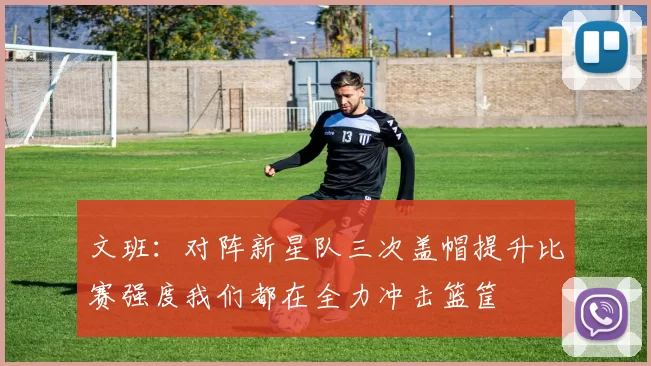文班：对阵新星队三次盖帽提升比赛强度我们都在全力冲击篮筐