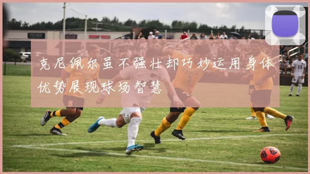 克尼佩尔虽不强壮却巧妙运用身体优势展现球场智慧