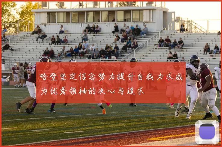 哈登坚定信念努力提升自我力求成为优秀领袖的决心与追求