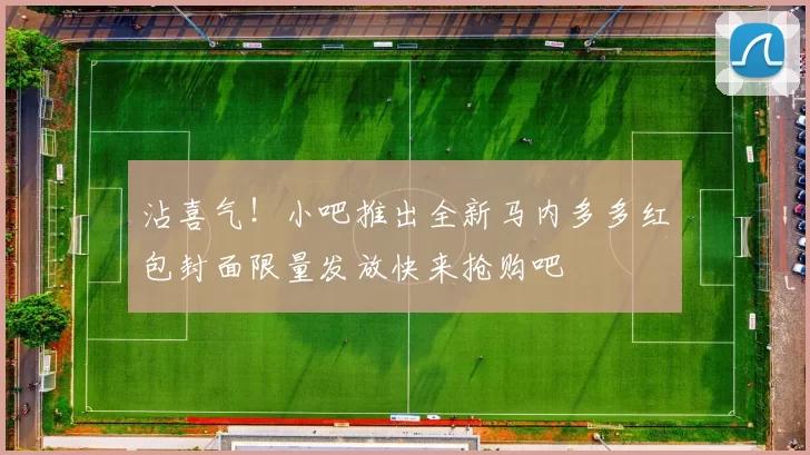 沾喜气！小吧推出全新马内多多红包封面限量发放快来抢购吧