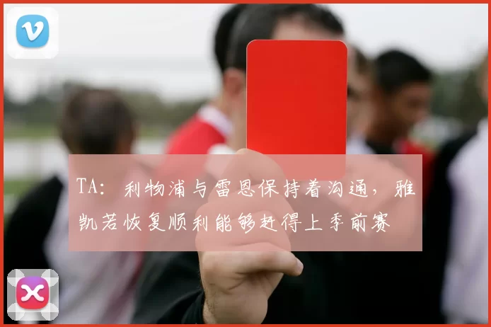 TA：利物浦与雷恩保持着沟通，雅凯若恢复顺利能够赶得上季前赛