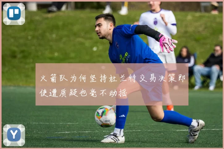 火箭队为何坚持杜兰特交易决策即使遭质疑也毫不动摇