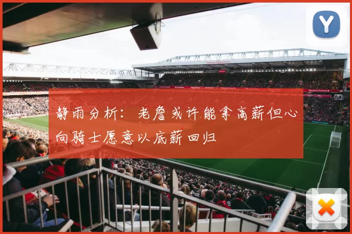 静雨分析：老詹或许能拿高薪但心向骑士愿意以底薪回归